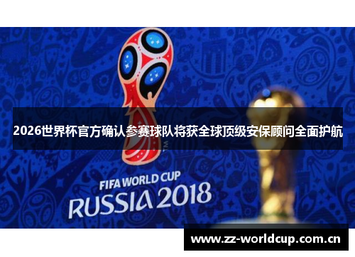 2026世界杯官方确认参赛球队将获全球顶级安保顾问全面护航